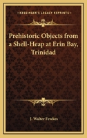 Prehistoric Objects from a Shell-Heap at Erin Bay, Trinidad 1168657911 Book Cover