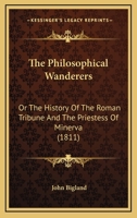 The Philosophical Wanderers: Or The History Of The Roman Tribune And The Priestess Of Minerva 0548693986 Book Cover