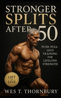 Stronger Splits After 50: Push–Pull–Legs Training for Lifelong Strength: A Complete Guide to Building Muscle, Mobility, and Energy for Men Over 50 B0FVT497ZZ Book Cover