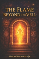 The Flame Beyond the Veil: A Guide to the Hidden Path of Initiation, Gnosis, and the Light Body (The Veil Series: The Architecture of Deception) B0FK2QFGL7 Book Cover