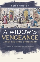 A Widow's Vengeance After the Wars of Religion: Gender and Justice in Renaissance France 0192870173 Book Cover