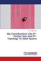 My Contributions Like R*-Perfect Sets And R*-Topology To Ideal Spaces 6202802332 Book Cover