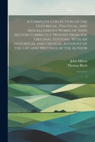 A Complete Collection of the Historical, Political, and Miscellaneous Works of John Milton: Correctly Printed From the Original Editions. With an ... of the Life and Writings of the Author: 1 1022217232 Book Cover