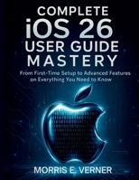 Complete iOS 26 User Guide Mastery: From First-Time Setup to Advanced Features on Everything You Need to Know (essential computer science digital library) B0FSDL4R7R Book Cover