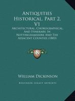 Antiquities Historical, Part 2, V1: Architectural, Chorographical, And Itinerary, In Nottinghamshire And The Adjacent Counties 1120156300 Book Cover