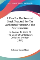 A Plea for the Received Greek Text: And for the Authorized Version of the New Testament in Answer To 1017902569 Book Cover