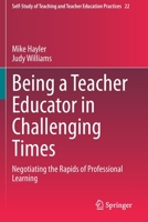 Being a Teacher Educator in Challenging Times: Negotiating the Rapids of Professional Learning 9811538506 Book Cover
