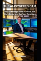 THE AI-POWERED CAM: How to Manage More Partners, Win More Deals, and Get Your Time Back (The AI-Powered Professional Series by Scott C Walker) B0GYYRN9GM Book Cover