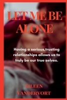 LET ME BE ALONE: Having a serious, trusting relationship allows us to truly be our true selves. B0BGNM9DBG Book Cover
