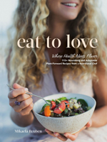 Eat to Love: Where Health Meets Flavor: 115+ Nourishing and Adaptable Plant-Forward Recipes from a Nutritional Chef 0525612149 Book Cover