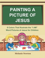 Painting a Picture of Jesus: 8 Colors That Illustrate the "I AM" Word Pictures of Jesus for Children B0H97Y7W6R Book Cover