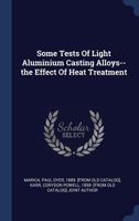 Some Tests of Light Aluminum Casting Alloys the Effect of Heat Treatment: Technological Papers of the Bureau of Standards, No. 139 1289200688 Book Cover