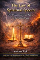 The Law of Spiritual Speech: Why Words Carry Legal Weight in the Unseen Realm B0GP7J9PPR Book Cover