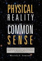 Physical Reality and Common Sense: A Commonsense Description of the Physical Reality Defined by The Mathematical Models of Relativity and Quantum Mechanics 1465358137 Book Cover