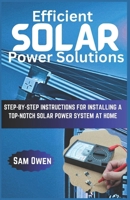 Efficient Solar Power Solutions: Step-by-Step Instructions for Installing a Top-Notch Solar Power System at Home B0CMHVH3X1 Book Cover