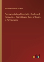 Pennsylvania Legal time-table. Condensed from Acts of Assembly and Rules of Courts in Pennsylvania 3385383250 Book Cover