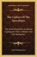 The Ciphers Of The Apocalypse: The Great Prophetic Scriptural Cryptogram That Is Woven Into The Revelation 1162934867 Book Cover