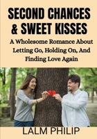Second Chances & Sweet Kisses: A Wholesome Romance About Letting Go, Holding On, And Finding Love Again B0G6T45BSJ Book Cover