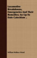 Locomotive Breakdowns, Emergencies And Their Remedies; An Up-To Date Catechism .. 1443708011 Book Cover