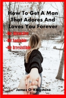 HOW TO GET A MAN THAT ADORES AND LOVES YOU FOREVER: Be Attractive, Be Sociable & Be Irresistible B09FBTW1N6 Book Cover