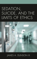 Sedation, Suicide, and the Limits of Ethics 0739199234 Book Cover