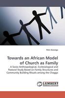 Towards an African Model of Church as Family: A Socio-Anthropological, Ecclesiological and Pastoral Study Based on Family Structures and Community Building Rituals among the Chagga 3838306600 Book Cover