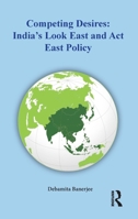 Competing Desires: India’s Look East and Act East Policy 1032535954 Book Cover