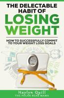 The Delectable Habit of Losing Weight: How to successfully commit to your weight loss goals 1548735078 Book Cover
