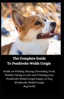 The Complete Guide To Pembroke Welsh Corgis: Guide on Finding, Buying, Grooming, Food, Health, Caring or care and Training your Pembroke Welsh Corgis Puppy or Dog B08NJR5GLS Book Cover