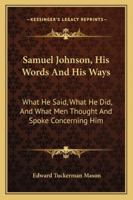 Samuel Johnson, His Words and His Ways: What He Said, What He Did, and What Men Thought and Spoke Concerning Him 1147459541 Book Cover
