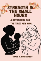 Strength in the Small Hours: A Devotional for the Tired New Mom B0GJ5H468T Book Cover