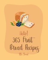 Hello! 365 Fruit Bread Recipes: Best Fruit Bread Cookbook Ever For Beginners [Book 1] B0851LN7Q6 Book Cover