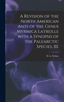 A Revision of the North American Ants of the Genus Myrmica Latreille with a Synopsis of the Palearctic Species. III 1014653053 Book Cover