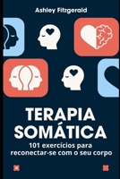 TERAPIA SOMÁTICA.101 exercícios para reconectar-se com o seu corpo: Desperte o poder do seu corpo e mente trabalhando juntos. (Portuguese Edition) B0DK6QY256 Book Cover