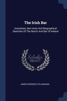 The Irish Bar: Anecdotes, Bon-mots And Biographical Sketches Of The Bench And Bar Of Ireland - Primary Source Edition 1377020584 Book Cover