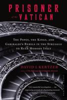 Prisoner of the Vatican: The Popes, the Kings, and Garibaldi's Rebels in the Struggle to Rule Modern Italy 0618619194 Book Cover