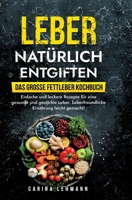 Leber natürlich entgiften - Das große Fettleber Kochbuch: Einfache und leckere Rezepte für eine gesunde und gestärkte Leber. Leberfreundliche Ernährun 3384179749 Book Cover