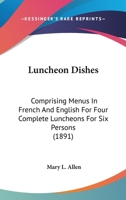 Luncheon Dishes: Comprising Menus In French And English For Four Complete Luncheons For Six Persons 1437035515 Book Cover