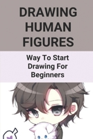 Drawing Human Figures: Way To Start Drawing For Beginners: Steps To Draw Human Figures null Book Cover