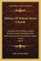History of Walnut Street Church, Sketches of Its Pastors, Elders and Prominent Members, With Reminiscences of Evansville in Early Times 1104768259 Book Cover