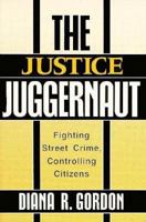 The Justice Juggernaut: Fighting Street Crime, Controlling Citizens (Crime, Law, & Deviance Series) 0813514789 Book Cover