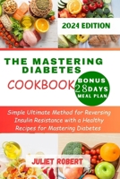 The Mastering Diabetes Cookbook: Simple Ultimate Method for Reversing Insulin Resistance with a Healthy Recipes for Mastering Diabetes B0CW8QPZND Book Cover