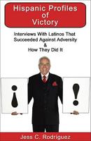 Hispanic Profiles of Victory: Interviews with Latinos That Succeeded Against Adversity & How They Did It 1934690201 Book Cover