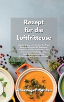 Rezept für die Luftfritteuse: Vollständige und mühelose Air Fryer Backofen Rezepte für Anfänger. Frittieren, Grillen und Braten - die beliebtesten ... Fryer Cookbook German Book. 1801670595 Book Cover