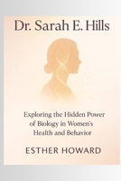 Dr. Sarah E. Hill: Exploring the Hidden power of Biology in Women's Health and Behaviour B0FX8SX58R Book Cover