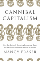 Cannibal Capitalism: How our System is Devouring Democracy, Care, and the Planetand What We Can Do About It 1804292583 Book Cover