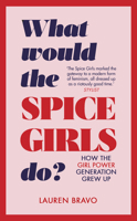 What Would the Spice Girls Do?: How the Girl Power Generation Grew Up 1787631303 Book Cover
