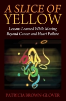 A Slice of Yellow : Lessons Learned While Moving Beyond Cancer and Heart Failure 1977224040 Book Cover