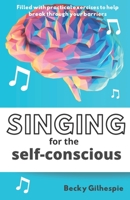 Singing for the Self-Conscious: A practical step program to help overcome mental hurdles when singing and performing. 0648946401 Book Cover