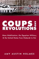 Coups and Revolutions: Mass Mobilization, the Egyptian Military, and the United States from Mubarak to Sisi 0197585809 Book Cover